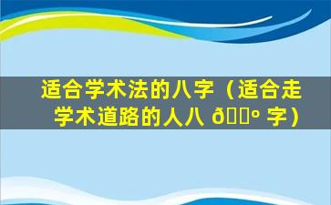 适合学术法的八字（适合走学术道路的人八 🐺 字）